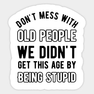 Don't mess with old people we didn't get this age by being stupid Sticker